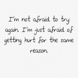 am not afraid to try again i am just afraid of getting hurt