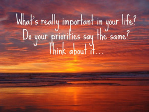 ... in your life? Do your priorities say the same? Think about it