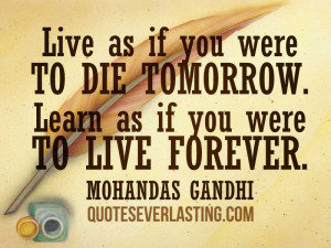 Live as if you were to die tomorrow. Learn as if you were to live ...