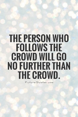 ... follows the crowd will go no further than the crowd Picture Quote #1