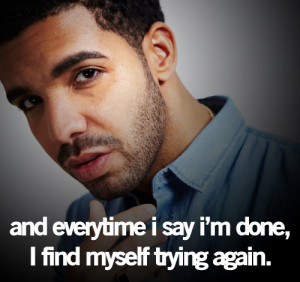 ... done , I find myself trying again.” -Drake Quote/ truee for me