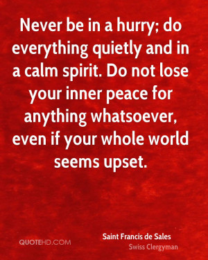 Never be in a hurry; do everything quietly and in a calm spirit. Do ...