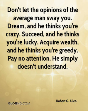 Don't let the opinions of the average man sway you. Dream, and he ...
