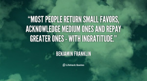 ... acknowledge medium ones and repay greater ones - with ingratitude