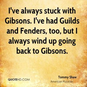 ve always stuck with Gibsons. I've had Guilds and Fenders, too, but ...