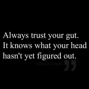 Always trust your gut.