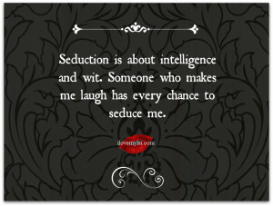 Seduction is about intelligence and wit. Someone who makes me laugh ...