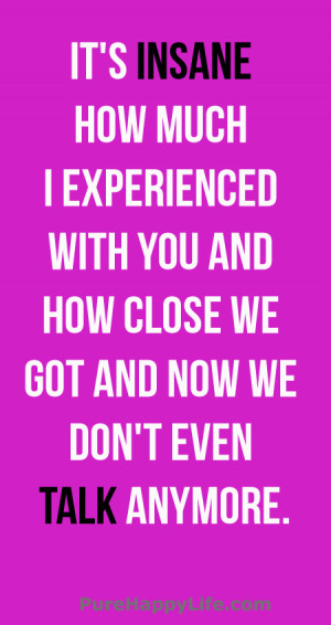 ... with you and how close we got and now we don’t even talk anymore