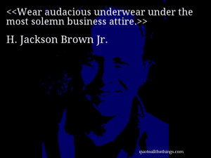... under the most solemn business attire.— H. Jackson Brown Jr