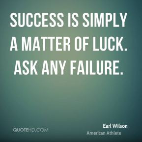earl wilson success quotes success is simply a matter of luck ask any