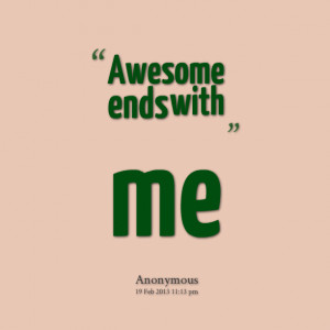 Awesome Quotes About Me Quotes picture: awesome ends