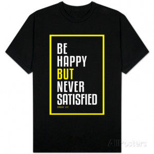 Be Happy But Never Satisfied - Bruce Lee T-Shirt