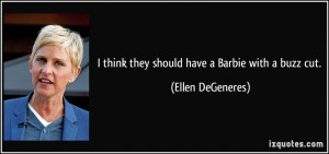think they should have a Barbie with a buzz cut. - Ellen DeGeneres