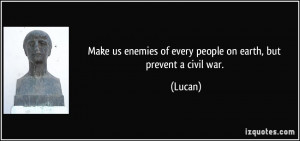 ... us enemies of every people on earth, but prevent a civil war. - Lucan
