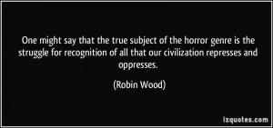 One might say that the true subject of the horror genre is the ...