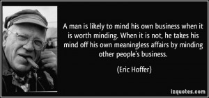 ... meaningless affairs by minding other people's business. - Eric Hoffer