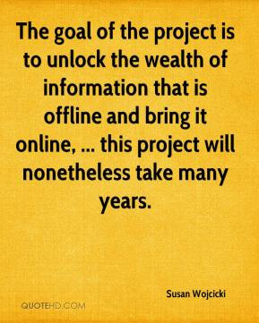 Susan Wojcicki - The goal of the project is to unlock the wealth of ...