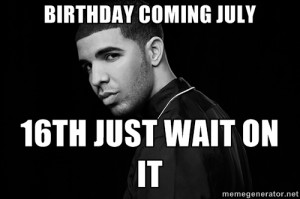 Birthday coming July 16th Just wait on it - Drake quotes | Meme ...