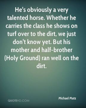 He's obviously a very talented horse. Whether he carries the class he ...