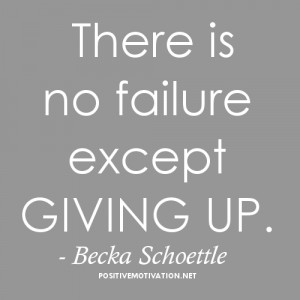 Failure Quotes - There is no failure except giving up. Becka Schoettle