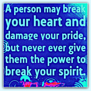 ... never ever give them the power to break your spirit. - Author Unknown