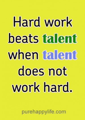... Quote: Hard work beats talent when talent does not work hard