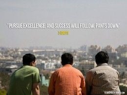 Pursue excellence and success will follow you, pants down! :) -3 ...