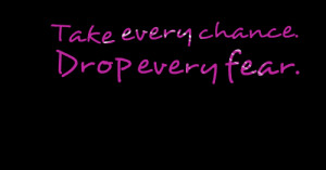 Quotes Picture: take every chance drop every fear