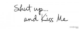 shut up and kiss me