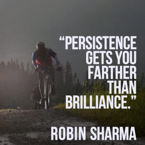 Persistence gets you farther than brilliance.” – Robin Sharama