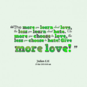 ... more you choose to love, the less you choose to hate! give more love