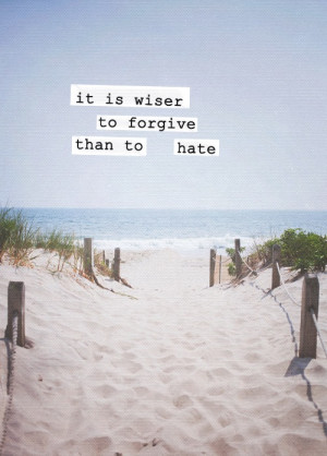 It’s wiser to forgive than to hate.