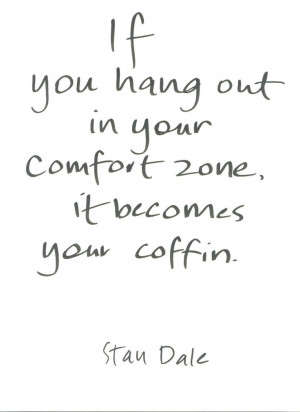 ... your comfort zone, it becomes your coffin. ~ Stan Dale ~ Single love