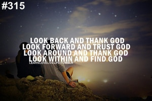 Look back and thank god. Look forward and trust god. Look around and ...