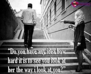 ... any idea how hard it is to see you look at her the way i look at you