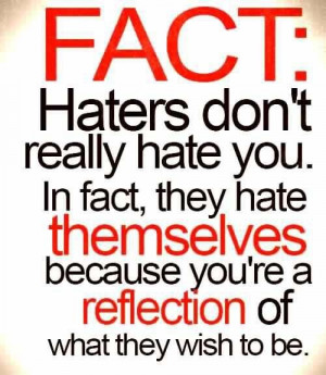 Your haters actually admire you! Haters gonna hate! lol they are SO ...