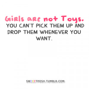 Girls are not Toys. You can't pick them up and drop them whenever you ...