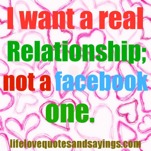 want a real relationship; not a facebook one . Unknown