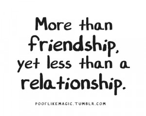 More than friendship, yet less than a relationship.