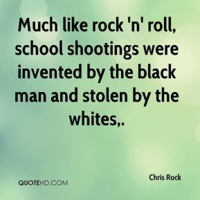 Chris Rock - Much like rock 'n' roll, school shootings were invented ...