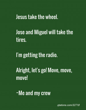 for Quote #32718: Jesus take the wheel. Jose and Miguel will take ...