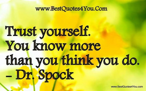 Trust yourself. You know more than you think you do. Dr. Spock