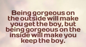 outside will make you get the boy, but being gorgeous on the inside ...