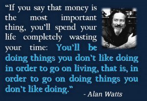 ... thing, you'll spend your life completely wasting your time. alan watts
