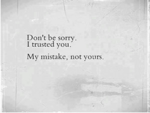 Don’t be sorry. I trusted you. My mistake, not yours.