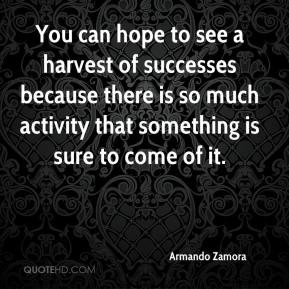 Armando Zamora - You can hope to see a harvest of successes because ...