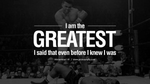 am the greatest, I said that even before I knew I was. - Muhammad Ali ...