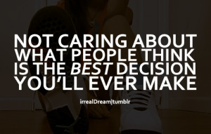 Not caring about what people think is the best decision you’ll ever ...