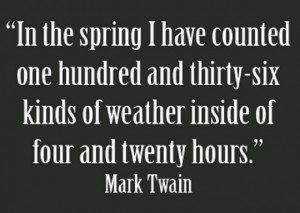 ... kinds of weather inside of four and twenty hours. ” ~ Mark Twain