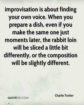 improvisation is about finding your own voice. When you prepare a dish ...